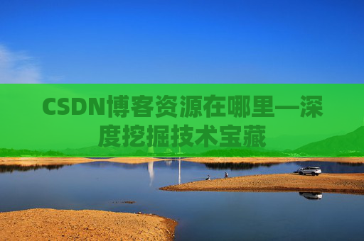 CSDN博客资源在哪里—深度挖掘技术宝藏